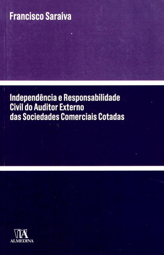 Independência E Responsabilidade Civil Do Auditor Externo Das Sociedades Cotadas, De Francisco Saraiva. Editora Almedina Em Português