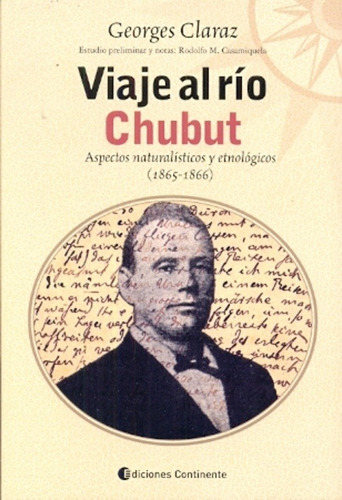 VIAJE AL RIO CHUBUT . ASPECTOS NATURALISTICOS Y ETNOLOGICOS (1865-1866), de CLARAZ GEORGES. Editorial Continente, tapa blanda en español, 2008