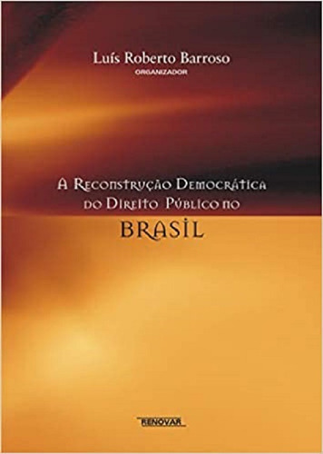 A Reconstrução Democrática Do Direito Público No Brasil, De Luís Roberto Barroso. Editora Renovar, Capa Dura Em Português, 2007