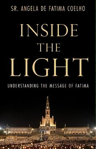 Inside The Light : Understanding The Message Of Fatima, De Sr Angela De Fatima Coelho. Editorial Tan Books, Tapa Dura En Inglés