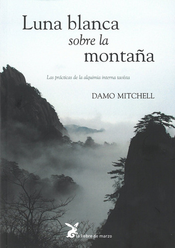 Luna blanca sobre la montaña: Las prácticas de la alquimia interna taoísta, de Mitchell, Damo. Editorial La Liebre de Marzo, tapa blanda en español, 2018