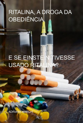 Ritalina, A Droga Da Obediência: E Se Einstein Tivesse Usado  Ritalina?, De Adriana Marchi. Série Não Aplicável, Vol. 1. Editora Clube De Autores, Capa Mole, Edição 4ª Em Português, 2022