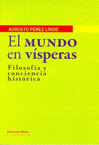 Mundo en vísperas, El. Filosofía y conciencia histórica, de Augusto Perez Lindo. Editorial Biblos, tapa blanda en español