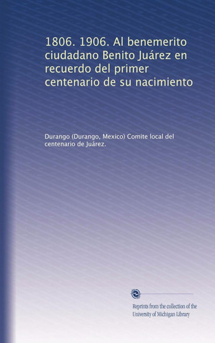 Libro: 1806. 1906. Al Benemerito Ciudadano Benito Juárez