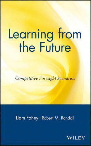 Learning From The Future : Competitive Foresight Scenarios, De Liam Fahey., Vol. 1. Editorial John Wiley & Sons Inc, Tapa Dura En Inglés