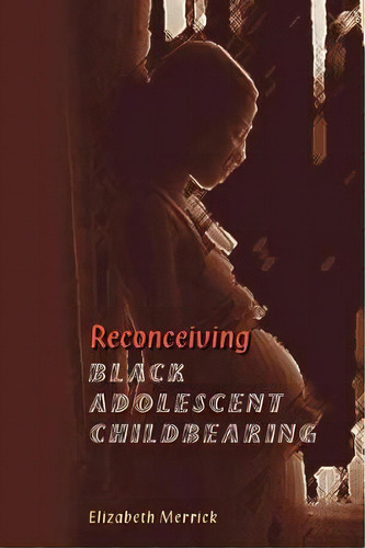 Reconceiving Black Adolescent Pregnancy, De Elizabeth Merrick. Editorial Taylor Francis Inc, Tapa Blanda En Inglés