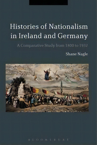 Histories Of Nationalism In Ireland And Germany : A Comparative Study From 1800 To 1932, De Dr Shane Nagle. Editorial Bloomsbury Publishing Plc, Tapa Dura En Inglés