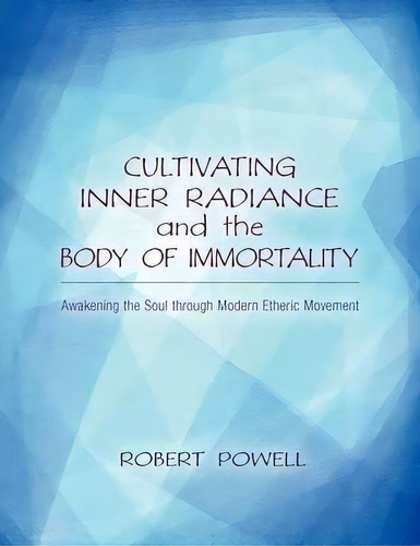 Cultivating Inner Radiance And The Body Of Immortality : Awakening The Soul Through Modern Etheri..., De Robert Powell. Editorial Steinerbooks, Inc, Tapa Blanda En Inglés