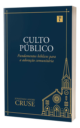 Livro Culto Público - Fundamentos Bíblicos Para A Adoração Comunitária - Jonathan Landry Cruse - Editora Pro Nobis