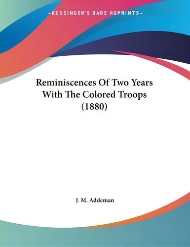 Reminiscences Of Two Years With The Colored Troops (1880), De J M Addeman. Kessinger's Rare Reprints, Vol. 1. Editorial Kessinger Publishing, Tapa Blanda En Inglés, 1880