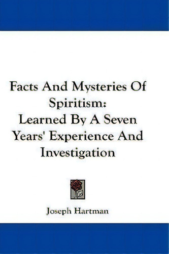 Facts And Mysteries Of Spiritism: Learned By A Seven Years' Experience And Investigation, De Joseph Hartman., Vol. 1. Editorial Kessinger Publishing, Tapa Blanda En Inglés