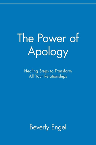 The Power Of Apology: Healing Steps To Transform All Your Re
