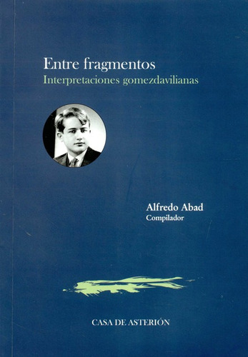 Entre Fragmentos Interpretaciones Gomezdavilianas, De Alfredo Abad. Editorial Casa De Asterión Ediciones, Tapa Blanda, Edición 1 En Español, 2017