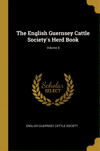 The English Guernsey Cattle Society's Herd Book; Volume 8, De English Guernsey Cattle Society. Editorial Wentworth Pr, Tapa Blanda En Inglés
