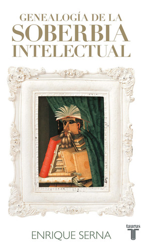 Genealogía De La Soberbia Intelectual, De Serna, Enrique. Ensayo Editorial Taurus, Tapa Blanda En Español, 2021