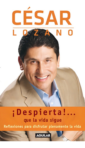 ¡Despierta!... Que la vida sigue: Reflexiones para disfrutar plenamente tu vida, de LOZANO, CESAR. Autoayuda Editorial Aguilar, tapa blanda en español, 2010