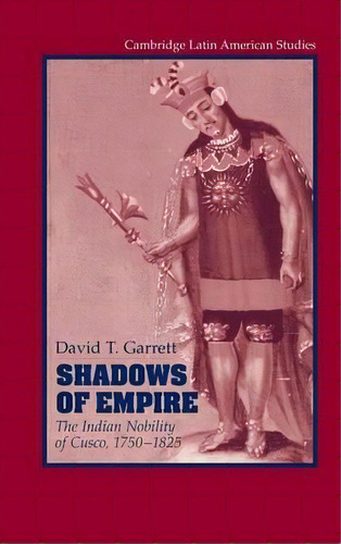 Cambridge Latin American Studies: Shadows Of Empire: The Indian Nobility Of Cusco, 1750-1825 Seri..., De David T. Garrett. Editorial Cambridge University Press, Tapa Dura En Inglés