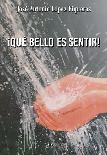 Qué Bello Es Sentir!, De José Antonio López Piqueras. Editorial Bookalia, Tapa Blanda En Español, 2023