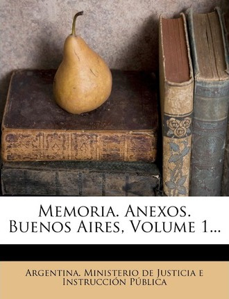 Libro Memoria. Anexos. Buenos Aires, Volume 1... - Argent...
