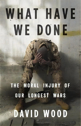 What Have We Done : The Moral Injury Of Our Longest Wars, De David Wood. Editorial Little, Brown &pany En Inglés