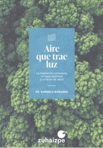 Aire Que Trae Luz: La Respiracion Consciente Un Soplo Espiritual Y Un Factor De Salud -sin Coleccion-, De Karmelo Bizkarra Maiztegi. Editorial Zuhaizpe, Tapa Blanda En Español, 2022