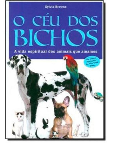 Céu Dos Bichos, O: A Vida Espiritual Do Animais Que Amamos