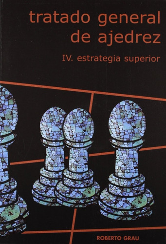 Tratado General De Ajedrez Iv - Estrategia Superior, De Grau Roberto. Editorial Editorial La Casa Del Ajedrez Sl, Tapa Blanda En Español, 2000