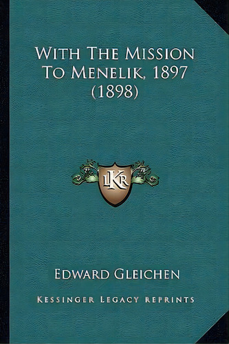 With The Mission To Menelik, 1897 (1898), De Edward Gleichen. Editorial Kessinger Publishing, Tapa Blanda En Inglés