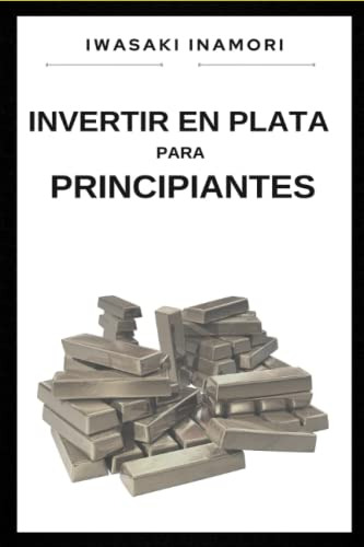 Invertir En Plata Para Principiantes: Guia Para Invertir En