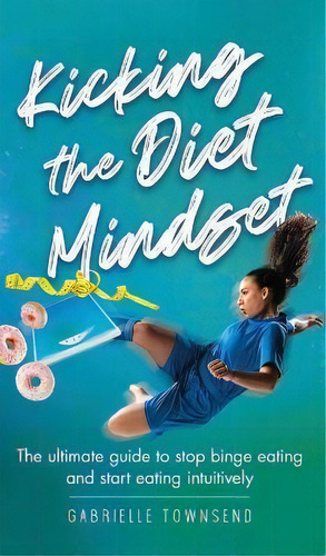Kicking The Diet Mindset : The Ultimate Guide To Stop Binge Eating And Start Eating Intuitively, De Gabrielle Townsend. Editorial Silk Publishing, Tapa Dura En Inglés