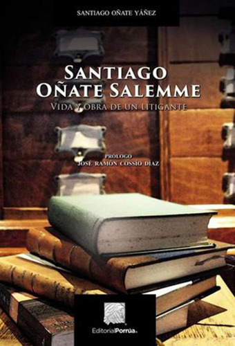 Santiago Oñate Salemme: Vida y obra de un litigante: No, de Oñate Yáñez, Santiago., vol. 1. Editorial Porrua, tapa pasta blanda, edición 1 en español, 2019