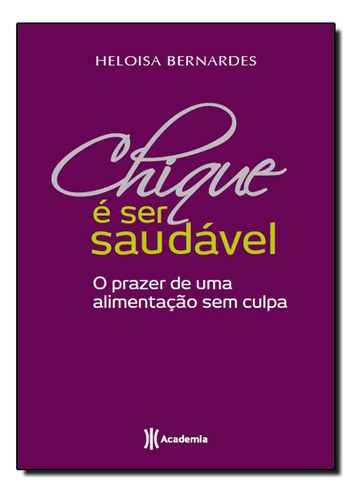 Chique E Ser Saudavel: O Prazer De Uma Alimentacao Sem Culpa, De Heloisa Bernardes. Editora Academia De Inteligencia, Capa Mole Em Português