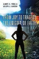 From Joy To Tragedy : The Enigma Of Faith - James A Vena