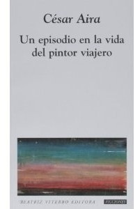 Cesar Aira - Un Episodio En La Vida Del Pintor Viajero