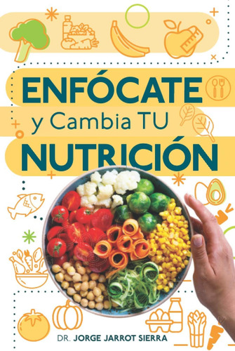 Libro Enfócate Y Cambia Tu Nutrición, Jorge Jarrot