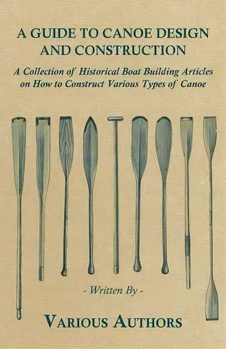 A Guide To Canoe Design And Construction - A Collection Of Historical Boat Building Articles On H..., De Various. Editorial Read Books, Tapa Blanda En Inglés