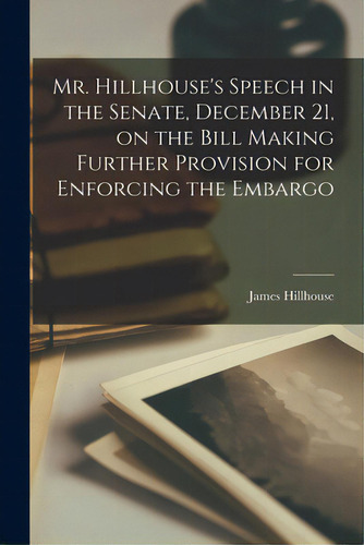 Mr. Hillhouse's Speech In The Senate, December 21, On The Bill Making Further Provision For Enfor..., De Hillhouse, James 1754-1832. Editorial Legare Street Pr, Tapa Blanda En Inglés