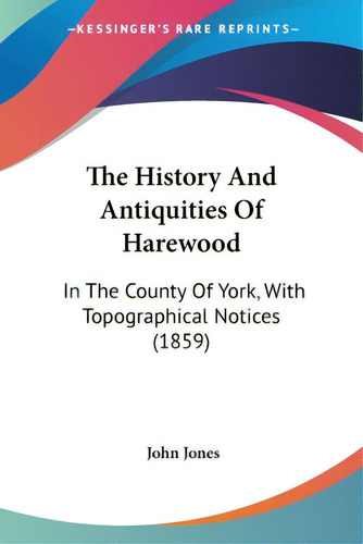 The History And Antiquities Of Harewood: In The County Of York, With Topographical Notices (1859), De Jones, John., Vol. 1. Editorial Kessinger Pub Llc, Tapa Blanda En Inglés