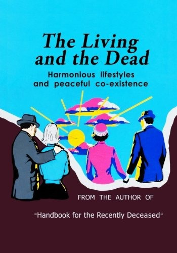 The Living And The Dead Handbook For The Recently Deceased C