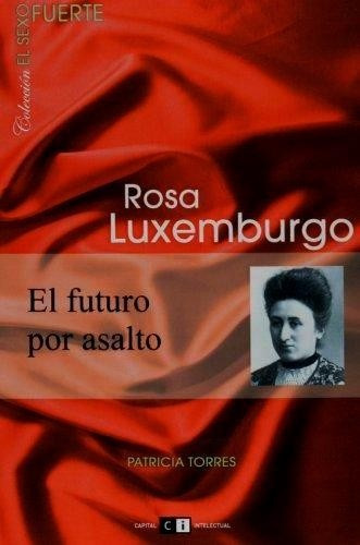 Rosa Luxemburgo : El Futuro Por Asalto - Torres Patricia