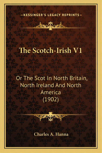 The Scotch-irish V1: Or The Scot In North Britain, North Ireland And North America (1902), De Hanna, Charles Augustus. Editorial Kessinger Pub Llc, Tapa Blanda En Inglés