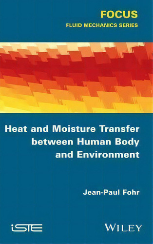Heat And Moisture Transfer Between Human Body And Environment, De Jean-paul Fohr. Fluid Mechanics Series, Vol. 1. Editorial Iste Ltd And John Wiley & Sons Inc, Tapa Dura En Inglés, 2015