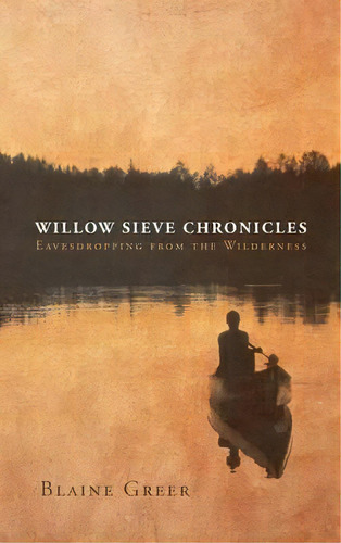 Willow Sieve Chronicles-eavesdropping From The Wilderness, De Blaine Greer. Editorial Fulton Books, Tapa Dura En Inglés