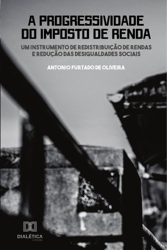 A Progressividade Do Imposto De Renda, De Antonio Furtado De Oliveira. Editorial Dialética, Tapa Blanda En Portugués, 2019