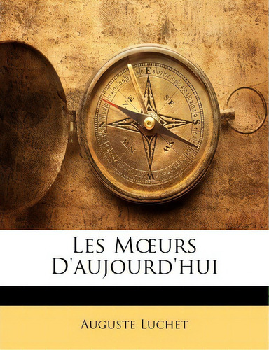 Les M Urs D'aujourd'hui, De Auguste Luchet. Editorial Nabu Press, Tapa Blanda En Inglés