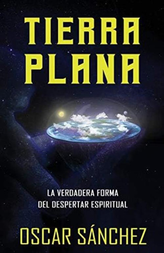 Tierra Plana: La Verdadera Forma Del Despertar Espiritual (spanish Edition), De Sánchez, Oscar. Editorial Independently Published, Tapa Blanda En Español