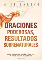 Comprar Oraciones Poderosas, Resultados Sobrenaturales: Cómo Orar Como Moisés, Elías, Ana, Y Otros Héroes De La Biblia, De Mike Shreve. Editorial Casa Creacion En Español