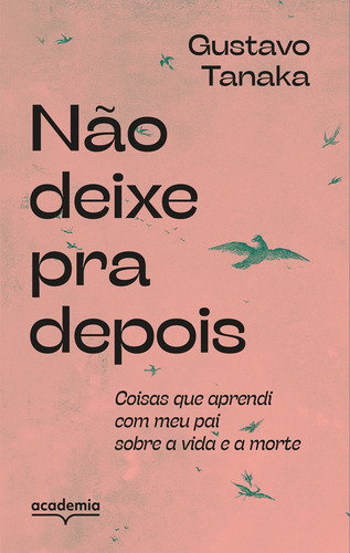 Não Deixe Pra Depois: Coisas Que Aprendi Com Meu Pai Sobre
