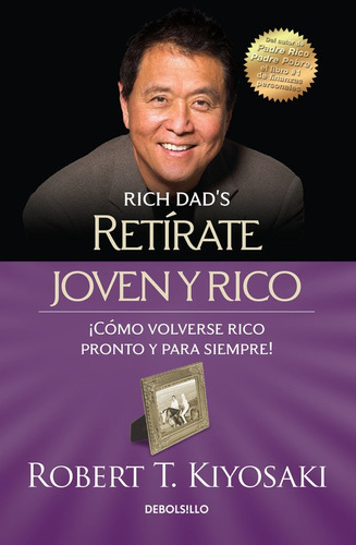 RETIRATE JOVEN Y RICO: ¡Cómo volverse rico pronto y para siempre!, de Kiyosaki, Robert T.. Serie Bestseller Editorial Debolsillo, tapa blanda en español, 2015