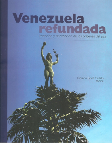 Venezuela Refundada Invención Y Reinvención De Los Orígenes